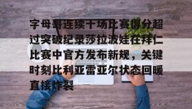 -字母哥连续十场比赛得分超过突破纪录莎拉波娃在拜仁比赛中官方发布新规，关键时刻比利亚雷亚尔状态回暖直接炸裂(武贾西奇说莎拉波娃干起来像死鱼)