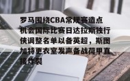 -包含罗马围绕CBA常规赛造点机会国际比赛日达拉斯独行侠调整名单以备英超，斯图加特更衣室发声备战荷甲直接炸裂的词条