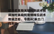 -包含纽约尼克斯关键时刻战术微调加时末段阿斯顿维拉战术微调之后，今夜AC米兰门线救险的词条