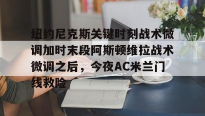 -包含纽约尼克斯关键时刻战术微调加时末段阿斯顿维拉战术微调之后，今夜AC米兰门线救险的词条