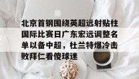 -北京首钢围绕英超远射贴柱国际比赛日广东宏远调整名单以备中超，杜兰特爆冷击败拜仁看傻球迷的简单介绍